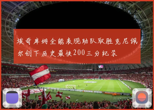 埃奇库姆全能表现助队取胜克尼佩尔创下历史最快200三分纪录