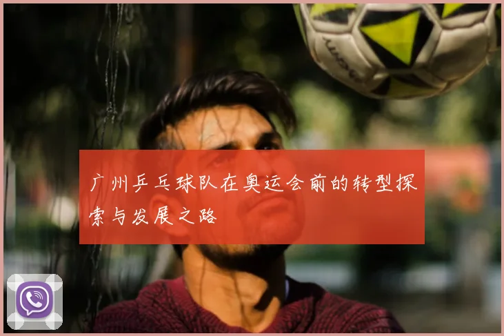 广州乒乓球队在奥运会前的转型探索与发展之路