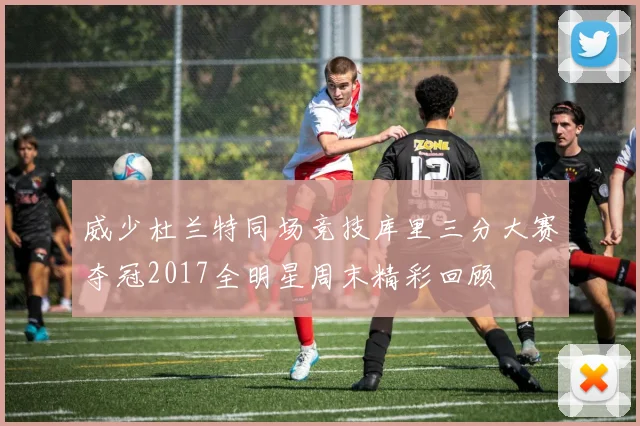 威少杜兰特同场竞技库里三分大赛夺冠2017全明星周末精彩回顾